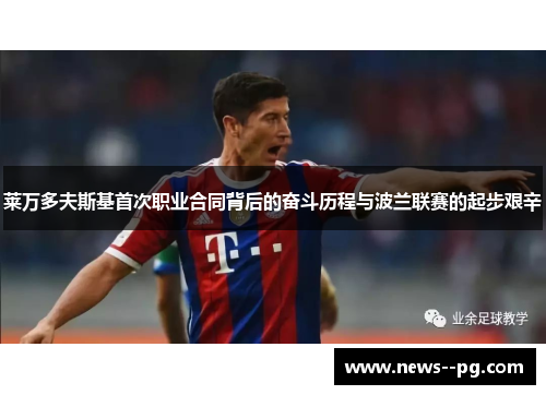 莱万多夫斯基首次职业合同背后的奋斗历程与波兰联赛的起步艰辛