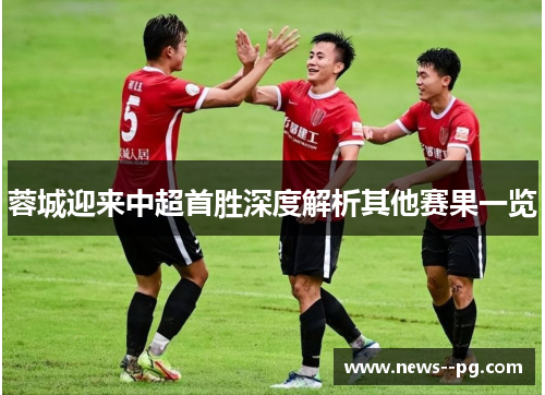 蓉城迎来中超首胜深度解析其他赛果一览