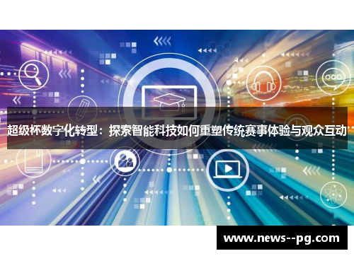超级杯数字化转型：探索智能科技如何重塑传统赛事体验与观众互动