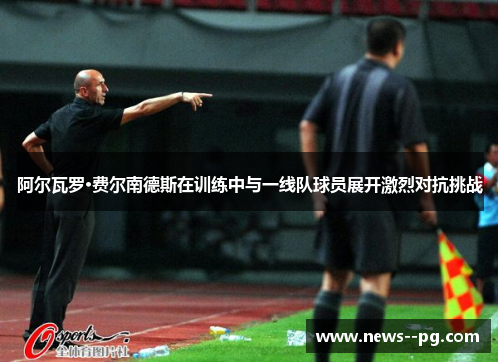 阿尔瓦罗·费尔南德斯在训练中与一线队球员展开激烈对抗挑战