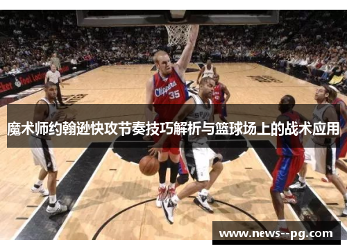 魔术师约翰逊快攻节奏技巧解析与篮球场上的战术应用
