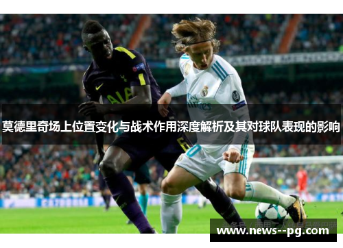莫德里奇场上位置变化与战术作用深度解析及其对球队表现的影响