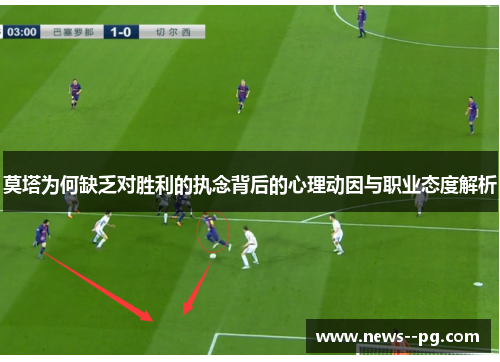 莫塔为何缺乏对胜利的执念背后的心理动因与职业态度解析