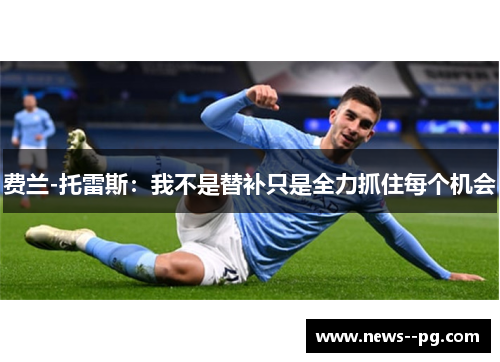 费兰-托雷斯：我不是替补只是全力抓住每个机会