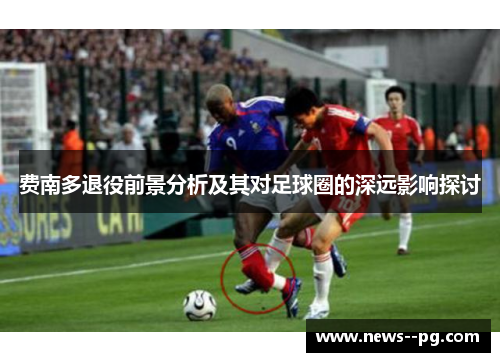 费南多退役前景分析及其对足球圈的深远影响探讨