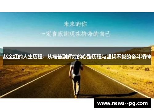 赵金红的人生历程：从痛苦到辉煌的心路历程与坚韧不拔的奋斗精神