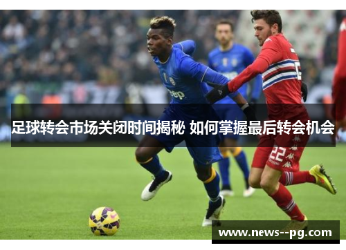足球转会市场关闭时间揭秘 如何掌握最后转会机会