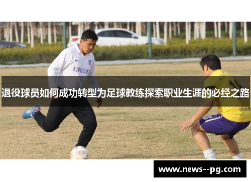 退役球员如何成功转型为足球教练探索职业生涯的必经之路