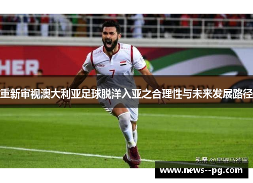 重新审视澳大利亚足球脱洋入亚之合理性与未来发展路径