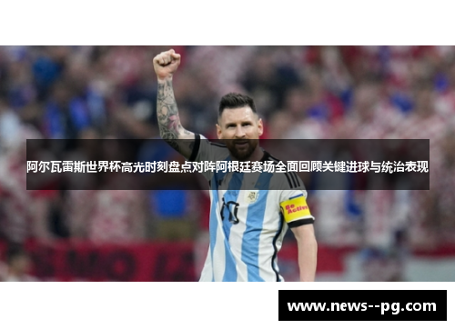 阿尔瓦雷斯世界杯高光时刻盘点对阵阿根廷赛场全面回顾关键进球与统治表现