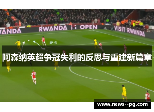 阿森纳英超争冠失利的反思与重建新篇章
