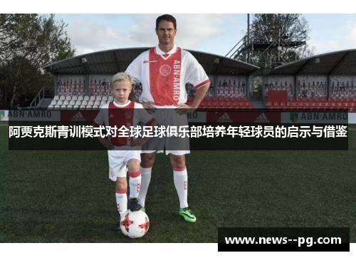 阿贾克斯青训模式对全球足球俱乐部培养年轻球员的启示与借鉴 阿贾克斯青训模式对全球足球俱乐部培养年轻球员的启示与借鉴