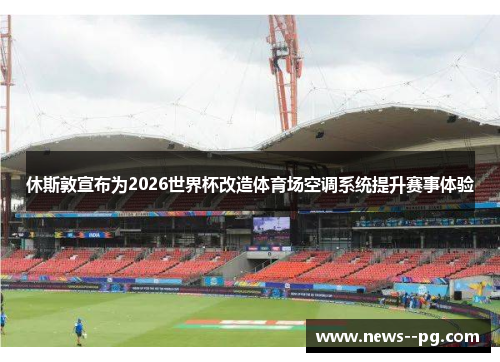 休斯敦宣布为2026世界杯改造体育场空调系统提升赛事体验