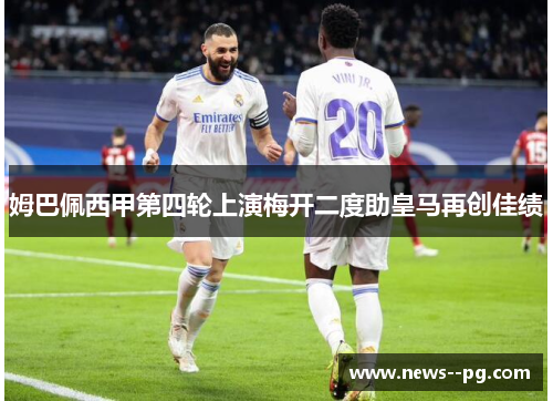 姆巴佩西甲第四轮上演梅开二度助皇马再创佳绩