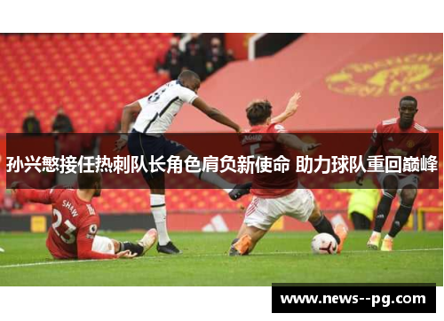 孙兴慜接任热刺队长角色肩负新使命 助力球队重回巅峰