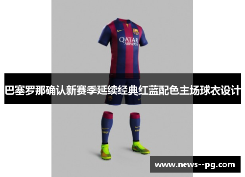 巴塞罗那确认新赛季延续经典红蓝配色主场球衣设计 巴塞罗那确认新赛季延续经典红蓝配色主场球衣设计