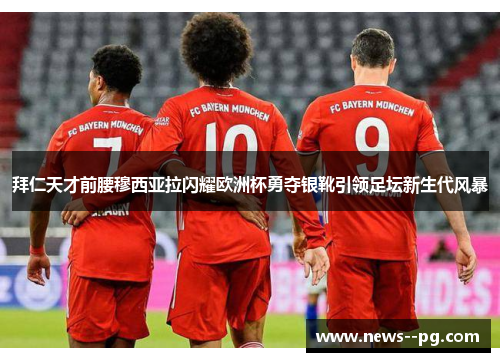 拜仁天才前腰穆西亚拉闪耀欧洲杯勇夺银靴引领足坛新生代风暴