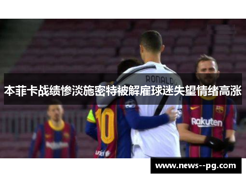 本菲卡战绩惨淡施密特被解雇球迷失望情绪高涨