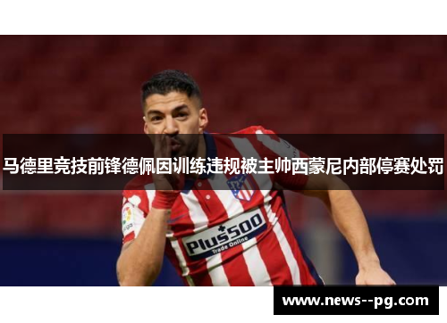 马德里竞技前锋德佩因训练违规被主帅西蒙尼内部停赛处罚
