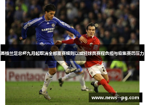 英格兰足总杯九月起取消全部重赛规则以减轻球员赛程负担与密集赛历压力 英格兰足总杯九月起取消全部重赛规则以减轻球员赛程负担与密集赛历压力