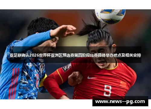 亚足联确认2026世界杯亚洲区预选赛第四阶段比赛具体举办地点及相关安排 亚足联确认2026世界杯亚洲区预选赛第四阶段比赛具体举办地点及相关安排